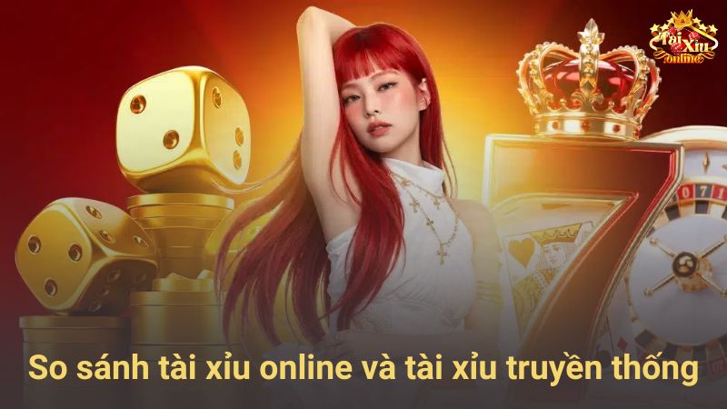 So sánh tài xỉu online và tài xỉu truyền thống